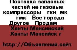 Поставка запасных частей на газовые компрессоры 10гкн, мк-8,10 гмк - Все города Другое » Продам   . Ханты-Мансийский,Ханты-Мансийск г.